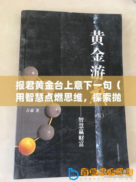 報(bào)君黃金臺(tái)上意下一句（用智慧點(diǎn)燃思維，探索拋磚引玉的奧秘）