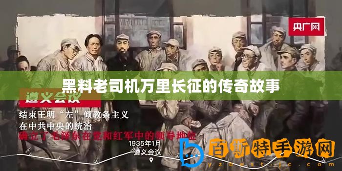 黑料老司機(jī)萬里長(zhǎng)征的傳奇故事