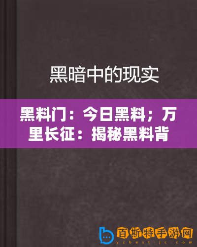 黑料門：今日黑料；萬里長(zhǎng)征：揭秘黑料背后的真相