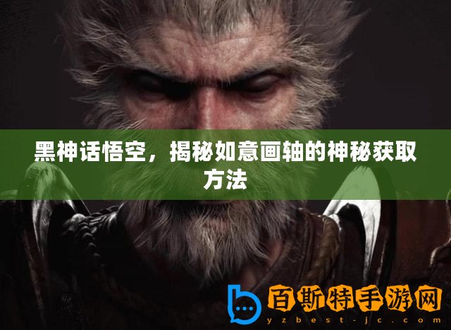 黑神話悟空，揭秘如意畫軸的神秘獲取方法