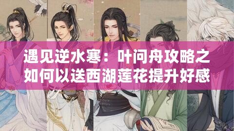遇見(jiàn)逆水寒：葉問(wèn)舟攻略之如何以送西湖蓮花提升好感度