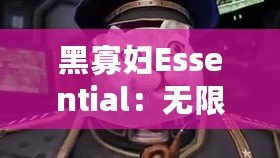 黑寡婦Essential：無(wú)限進(jìn)出，盡享自由