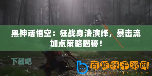 黑神話悟空：狂戰身法演繹，暴擊流加點策略揭秘！