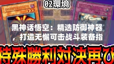 黑神話悟空：精選防御神器，打造無懈可擊戰斗裝備指南！