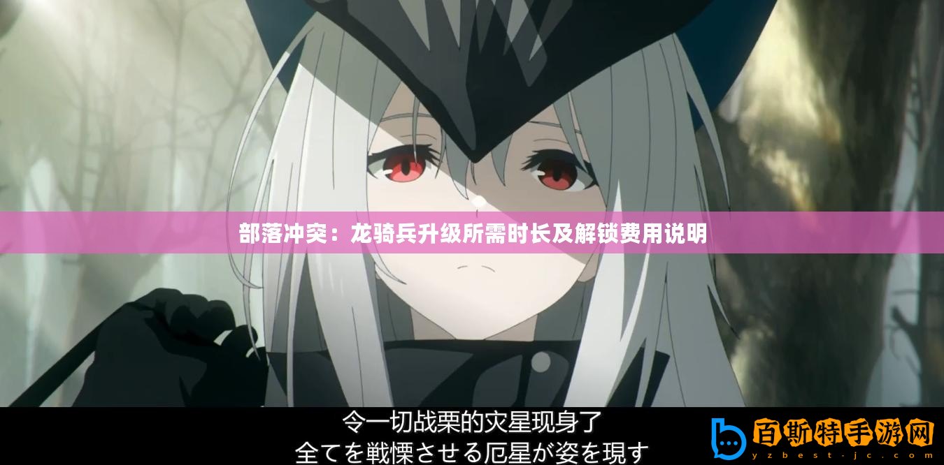 部落沖突：龍騎兵升級(jí)所需時(shí)長及解鎖費(fèi)用說明
