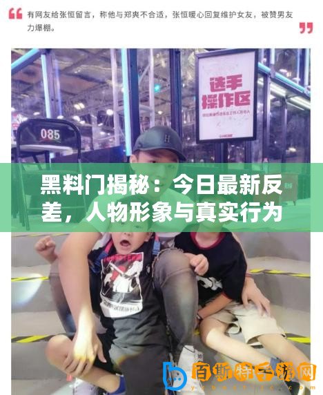 黑料門揭秘：今日最新反差，人物形象與真實(shí)行為的震撼對(duì)比—猛料爆炸！