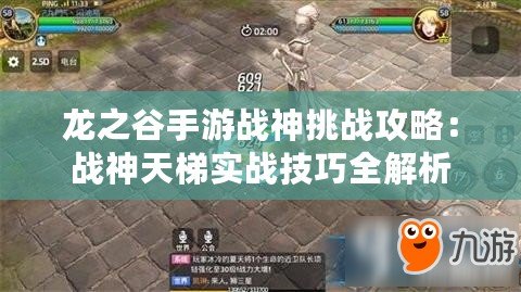 龍之谷手游戰(zhàn)神挑戰(zhàn)攻略：戰(zhàn)神天梯實(shí)戰(zhàn)技巧全解析
