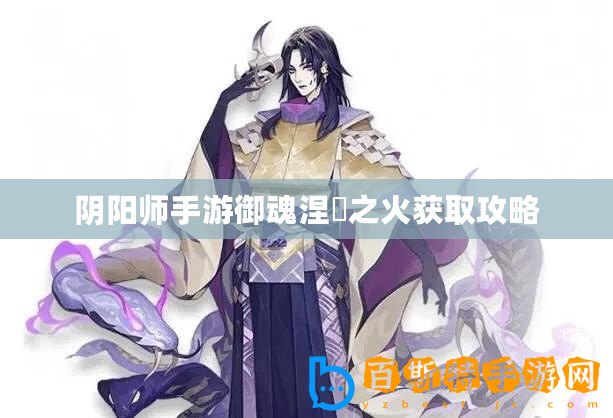 陰陽(yáng)師手游御魂涅槃之火獲取攻略