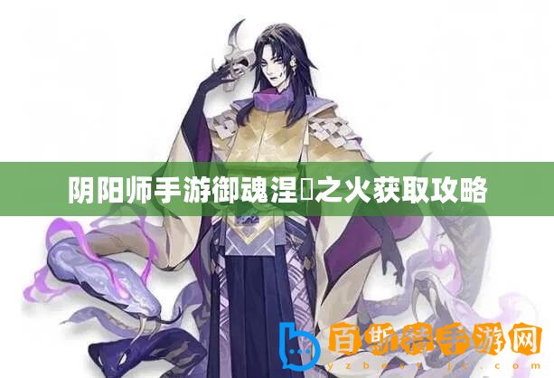 陰陽(yáng)師手游御魂涅槃之火獲取攻略