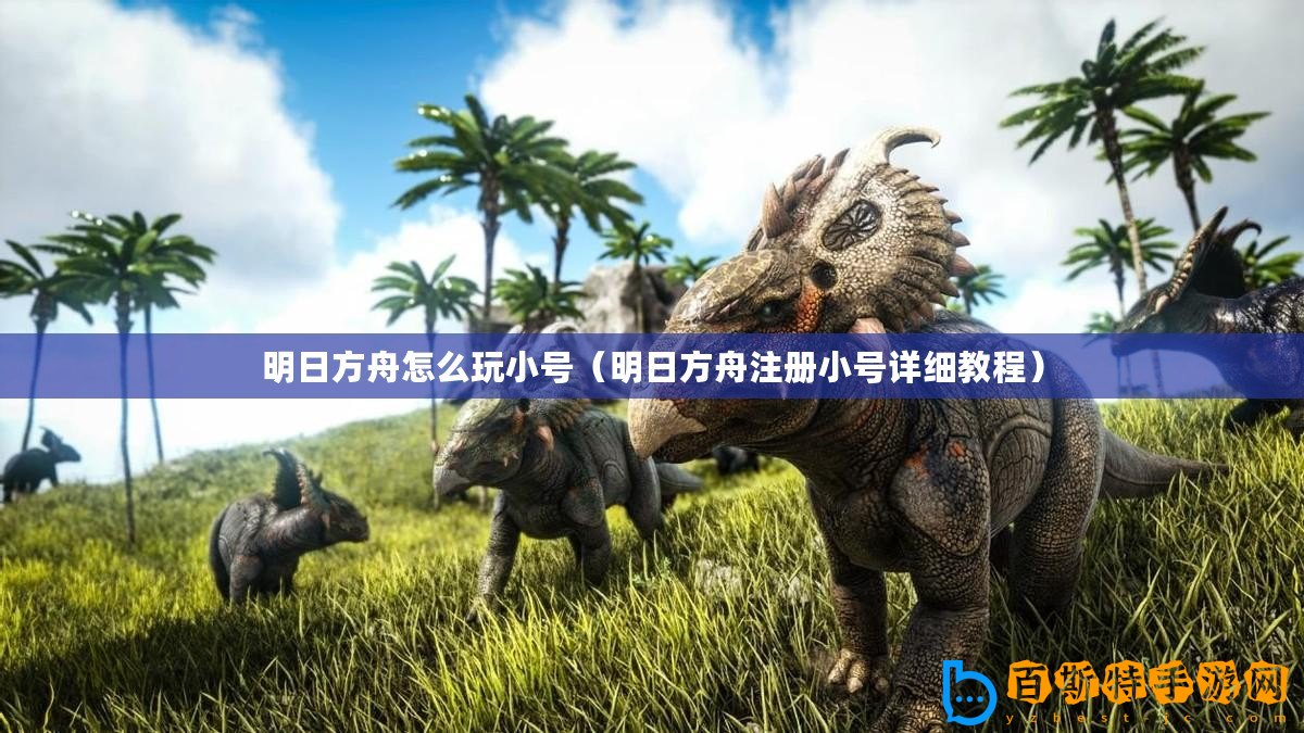 明日方舟怎么玩小號（明日方舟注冊小號詳細(xì)教程）