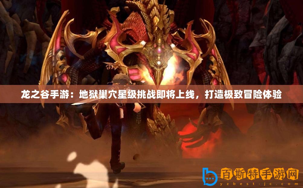 龍之谷手游：地獄巢穴星級挑戰(zhàn)即將上線，打造極致冒險體驗