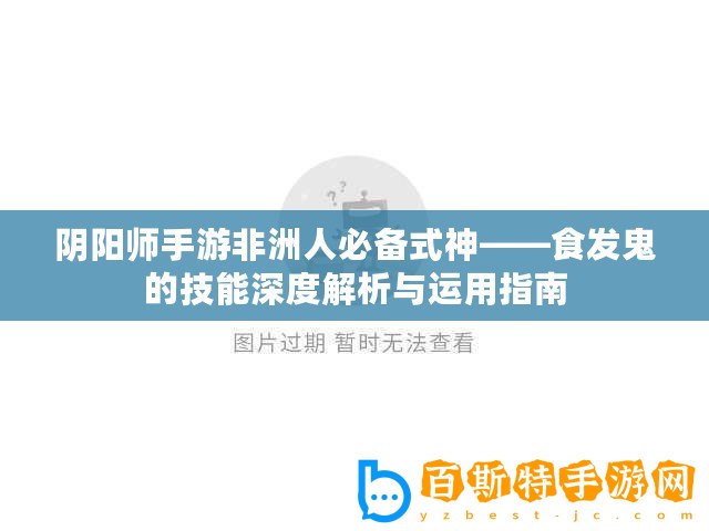 陰陽師手游非洲人必備式神——食發鬼的技能深度解析與運用指南
