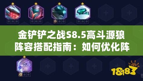 金鏟鏟之戰(zhàn)S8.5高斗源狼陣容搭配指南：如何優(yōu)化陣容選擇？
